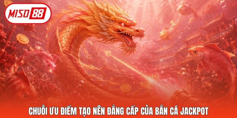 Chuỗi ưu điểm tạo nên đẳng cấp của bắn cá Jackpot