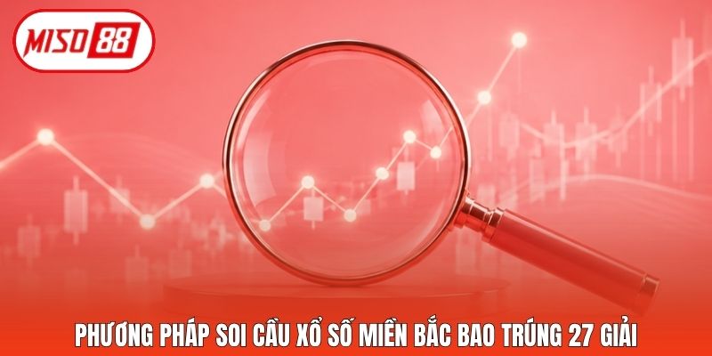 Phương pháp soi cầu xổ số miền Bắc bao trúng 27 giải